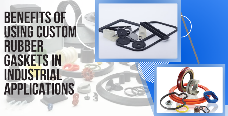 Benefits of Using Custom Rubber Gaskets in Industrial Applications