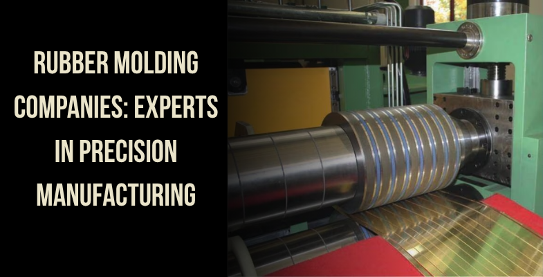 Rubber Molding Companies Experts in Precision Manufacturing